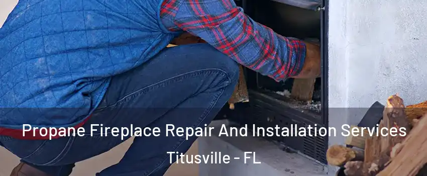  Propane Fireplace Repair And Installation Services Titusville - FL