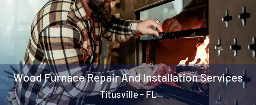  Wood Furnace Repair And Installation Services Titusville - FL